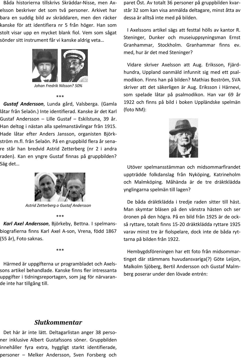 (Gamla låtar från Selaön.) Inte identifierad. Kanske är det Karl Gustaf Andersson Lille Gustaf Eskilstuna, 39 år. Han deltog i nästan alla spelmanstävlingar från 1915.