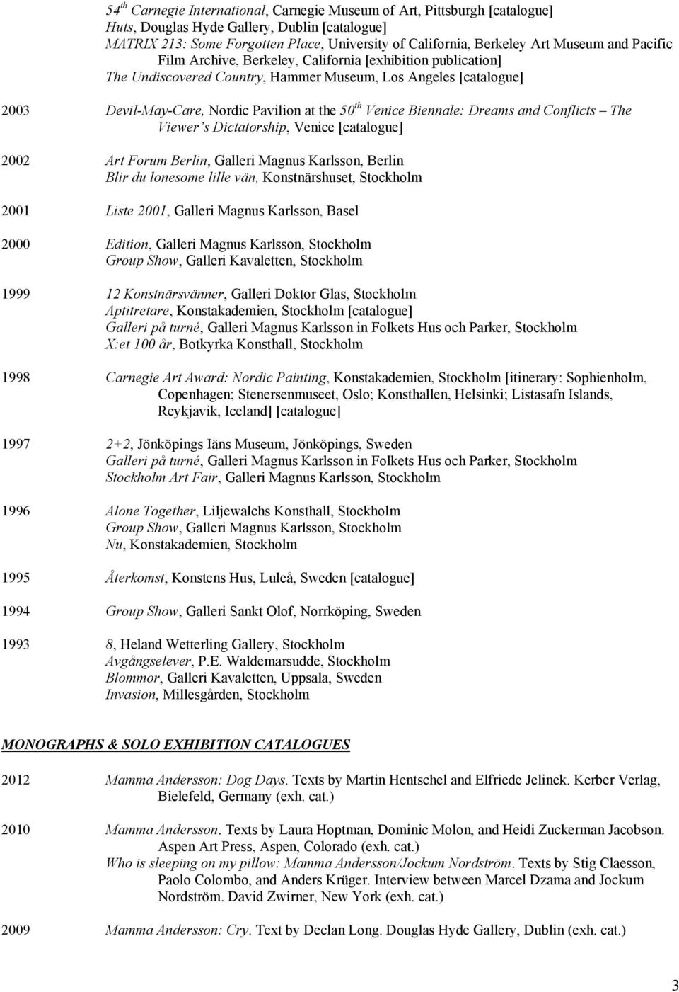 Venice Biennale: Dreams and Conflicts The Viewer s Dictatorship, Venice [catalogue] 2002 Art Forum Berlin, Galleri Magnus Karlsson, Berlin Blir du lonesome lille vän, Konstnärshuset, Stockholm 2001