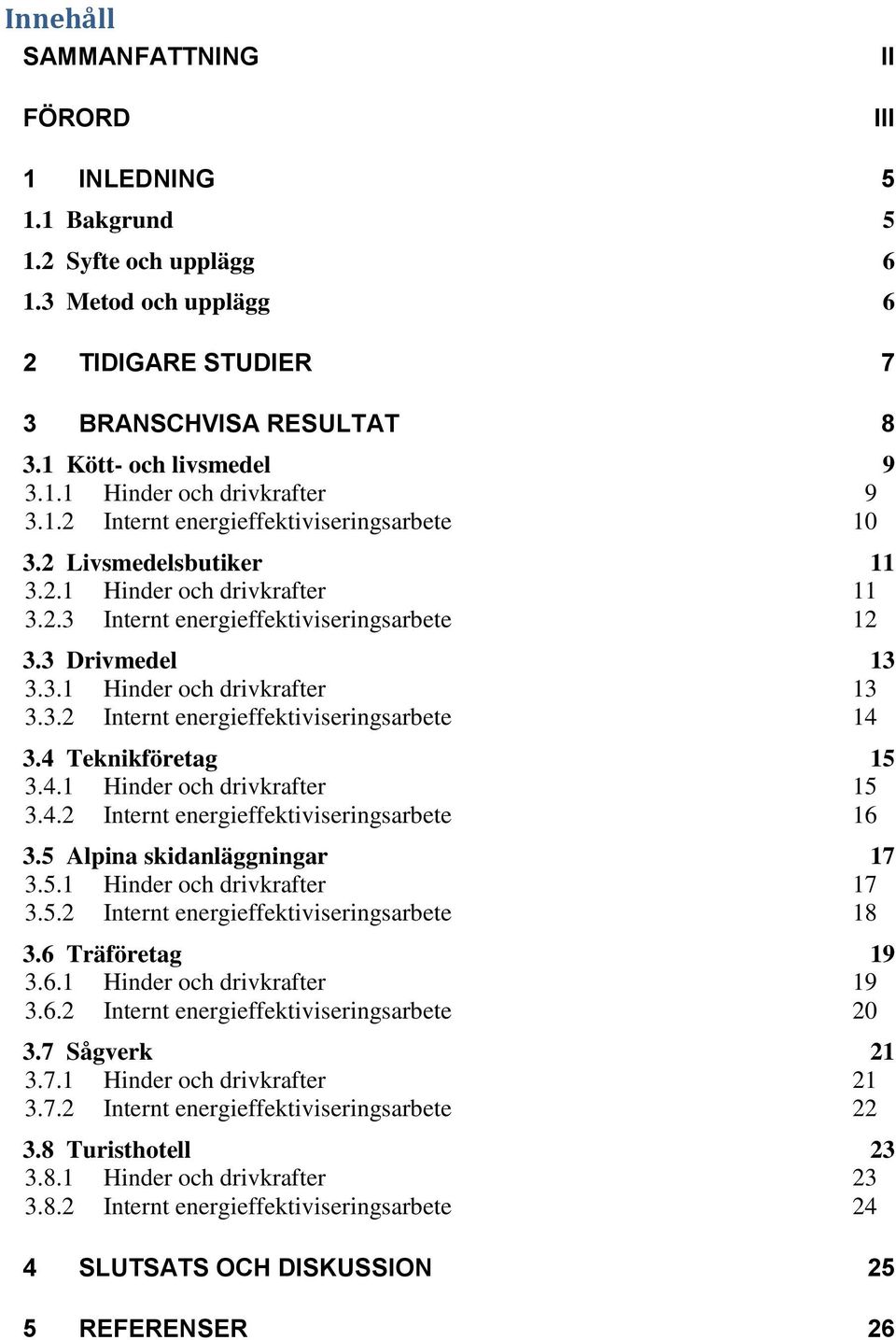 4 Teknikföretag 15 3.4.1 Hinder och drivkrafter 15 3.4.2 Internt energieffektiviseringsarbete 16 3.5 Alpina skidanläggningar 17 3.5.1 Hinder och drivkrafter 17 3.5.2 Internt energieffektiviseringsarbete 18 3.