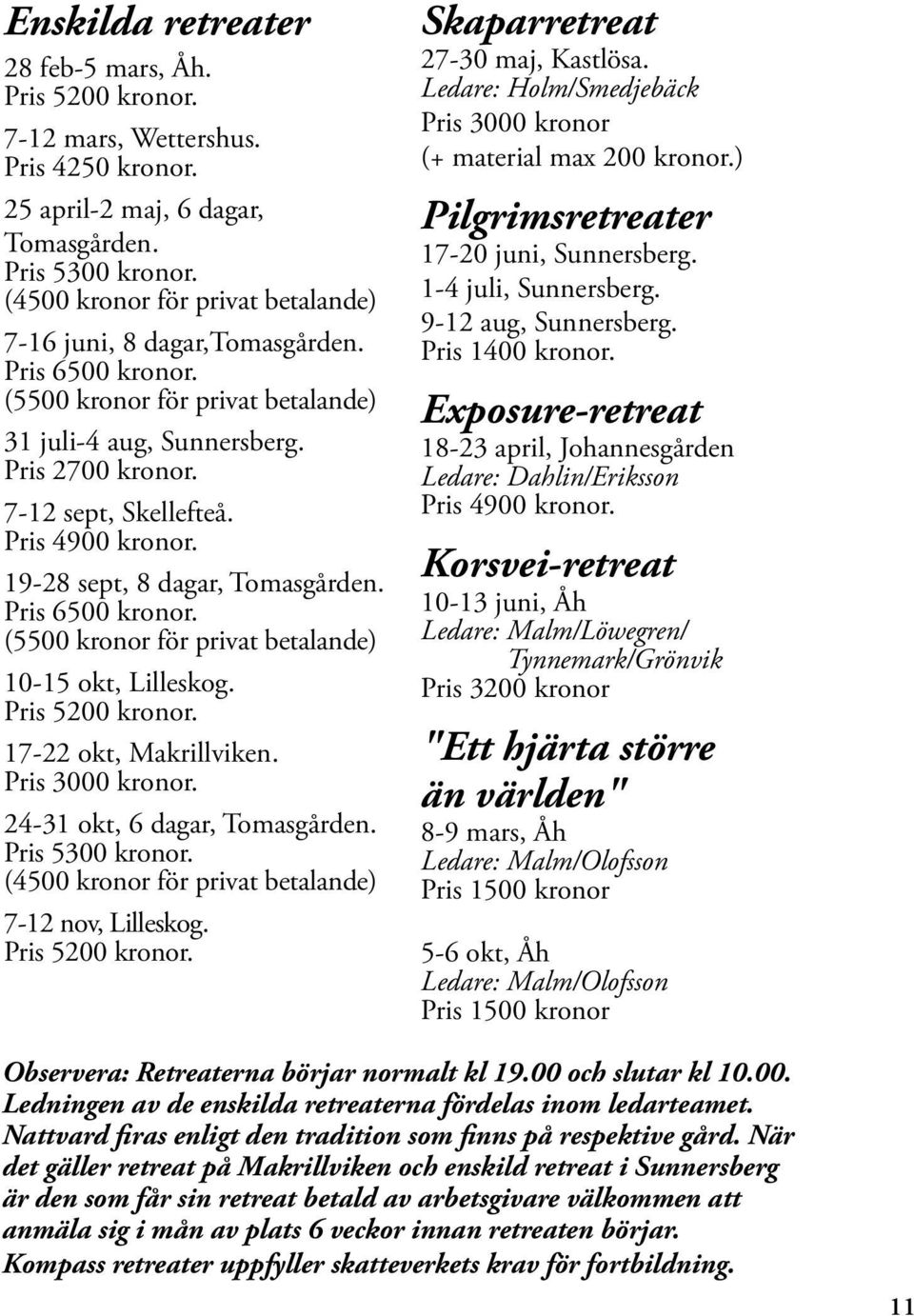 19-28 sept, 8 dagar, Tomasgården. Pris 6500 kronor. (5500 kronor för privat betalande) 10-15 okt, Lilleskog. Pris 5200 kronor. 17-22 okt, Makrillviken. Pris 3000 kronor.