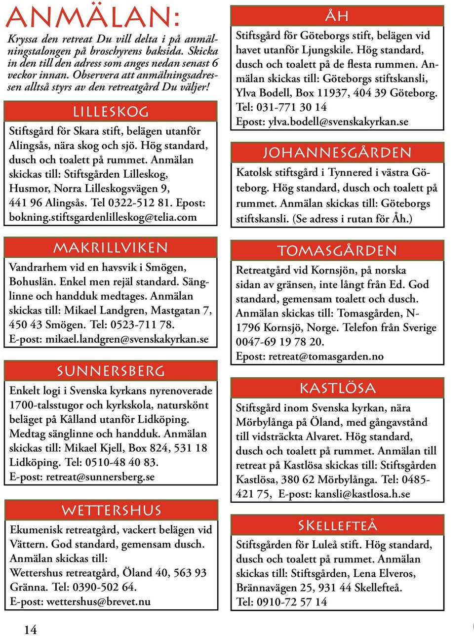 Hög standard, dusch och toalett på rummet. Anmälan skickas till: Stiftsgården Lilleskog, Husmor, Norra Lilleskogsvägen 9, 441 96 Alingsås. Tel 0322-512 81. Epost: bokning.stiftsgardenlilleskog@telia.