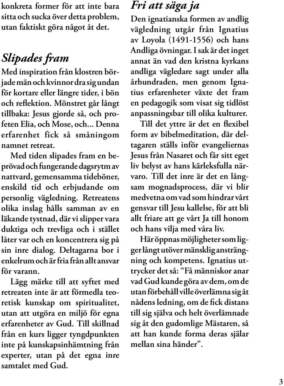 Mönstret går långt tillbaka: Jesus gjorde så, och profeten Elia, och Mose, och... Denna erfarenhet fick så småningom namnet retreat.