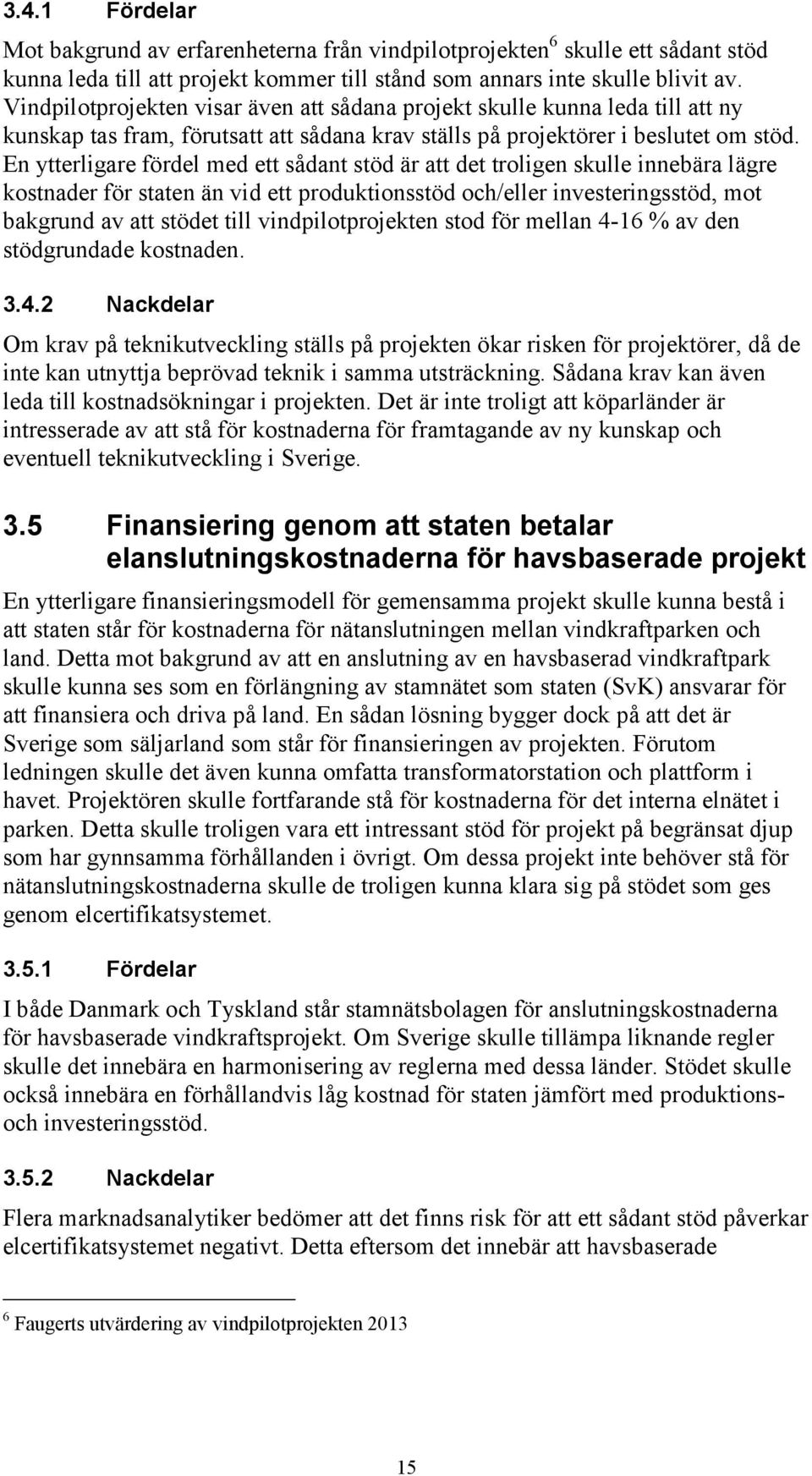 En ytterligare fördel med ett sådant stöd är att det troligen skulle innebära lägre kostnader för staten än vid ett produktionsstöd och/eller investeringsstöd, mot bakgrund av att stödet till