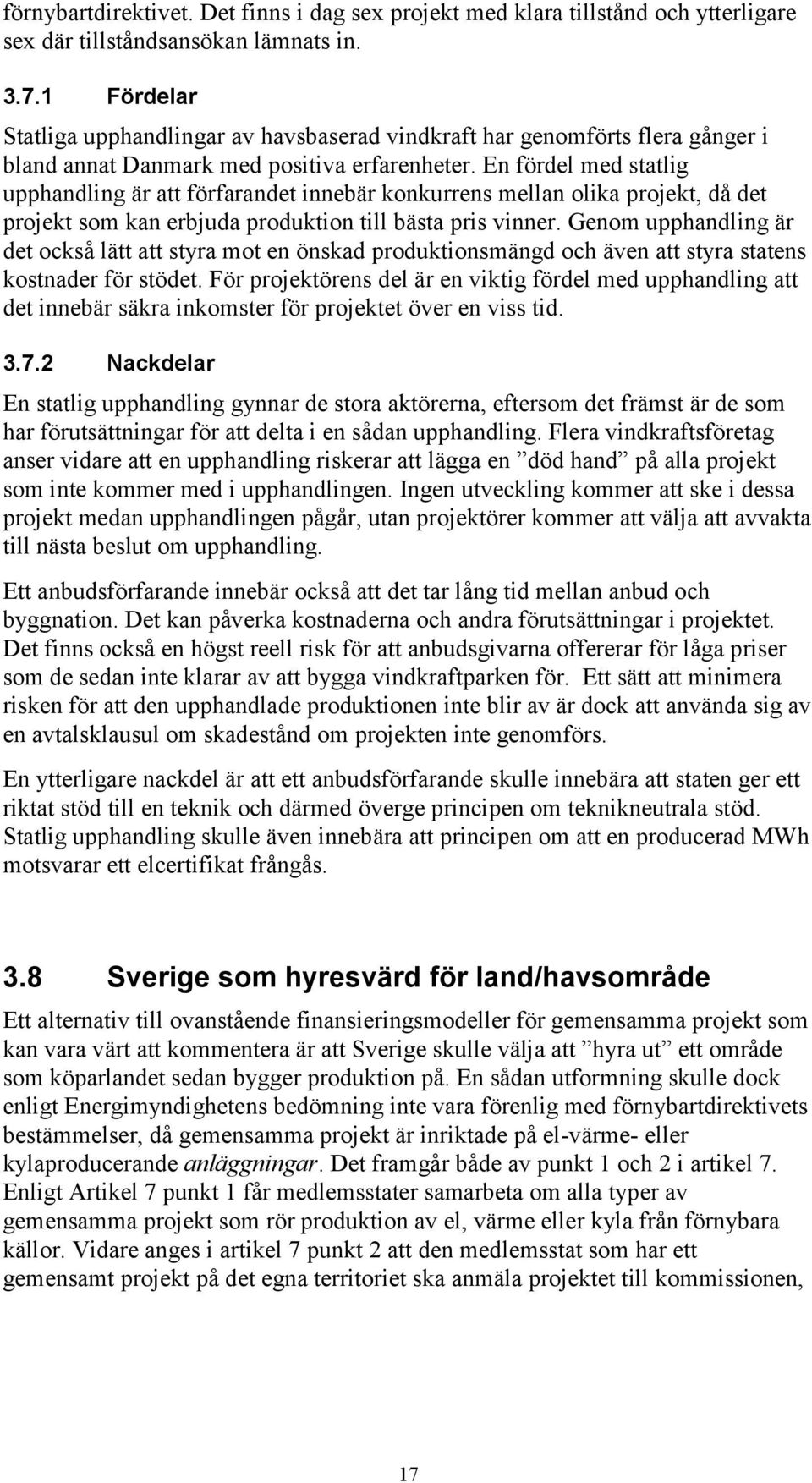 En fördel med statlig upphandling är att förfarandet innebär konkurrens mellan olika projekt, då det projekt som kan erbjuda produktion till bästa pris vinner.