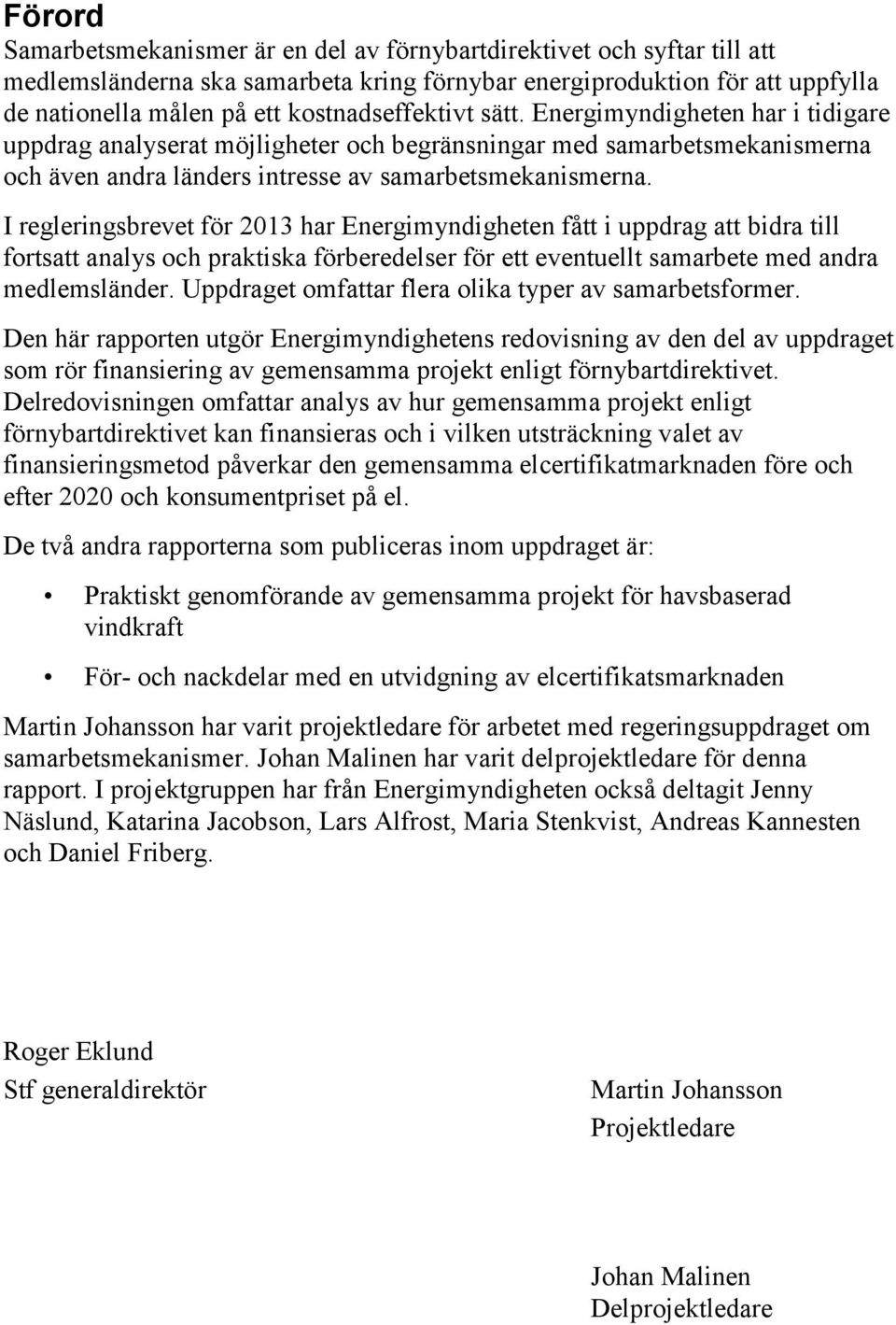 I regleringsbrevet för 2013 har Energimyndigheten fått i uppdrag att bidra till fortsatt analys och praktiska förberedelser för ett eventuellt samarbete med andra medlemsländer.