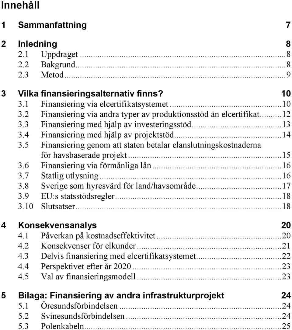 4 Finansiering med hjälp av projektstöd... 14 3.5 Finansiering genom att staten betalar elanslutningskostnaderna för havsbaserade projekt... 15 3.6 Finansiering via förmånliga lån... 16 3.