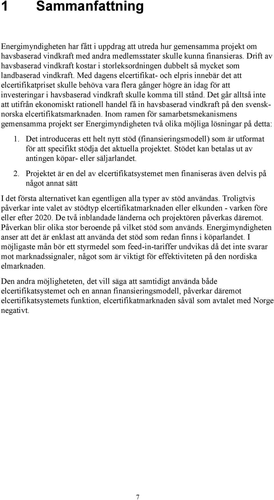 Med dagens elcertifikat- och elpris innebär det att elcertifikatpriset skulle behöva vara flera gånger högre än idag för att investeringar i havsbaserad vindkraft skulle komma till stånd.