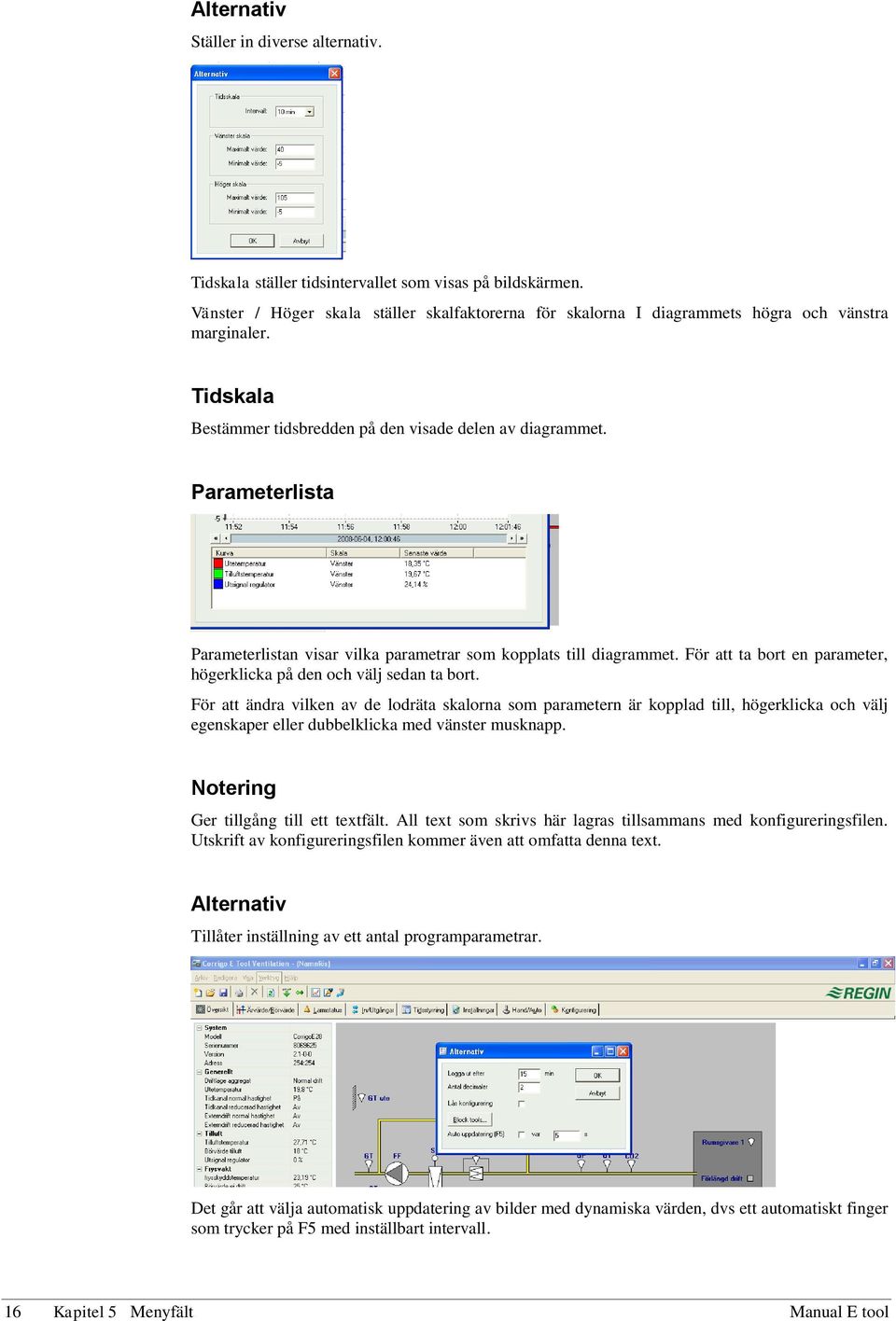 Parameterlista Parameterlistan visar vilka parametrar som kopplats till diagrammet. För att ta bort en parameter, högerklicka på den och välj sedan ta bort.