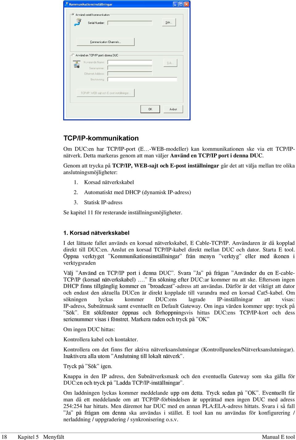 Statisk IP-adress Se kapitel 11 för resterande inställningsmöjligheter. 1. Korsad nätverkskabel I det lättaste fallet används en korsad nätverkskabel, E Cable-TCP/IP.