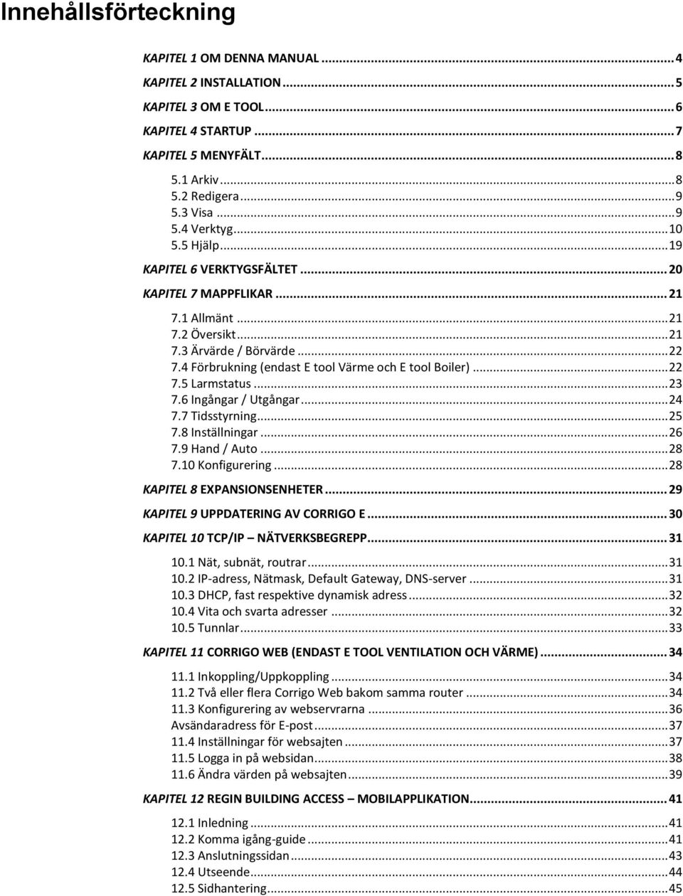 4 Förbrukning (endast E tool Värme och E tool Boiler)... 22 7.5 Larmstatus... 23 7.6 Ingångar / Utgångar... 24 7.7 Tidsstyrning... 25 7.8 Inställningar... 26 7.9 Hand / Auto... 28 7.10 Konfigurering.