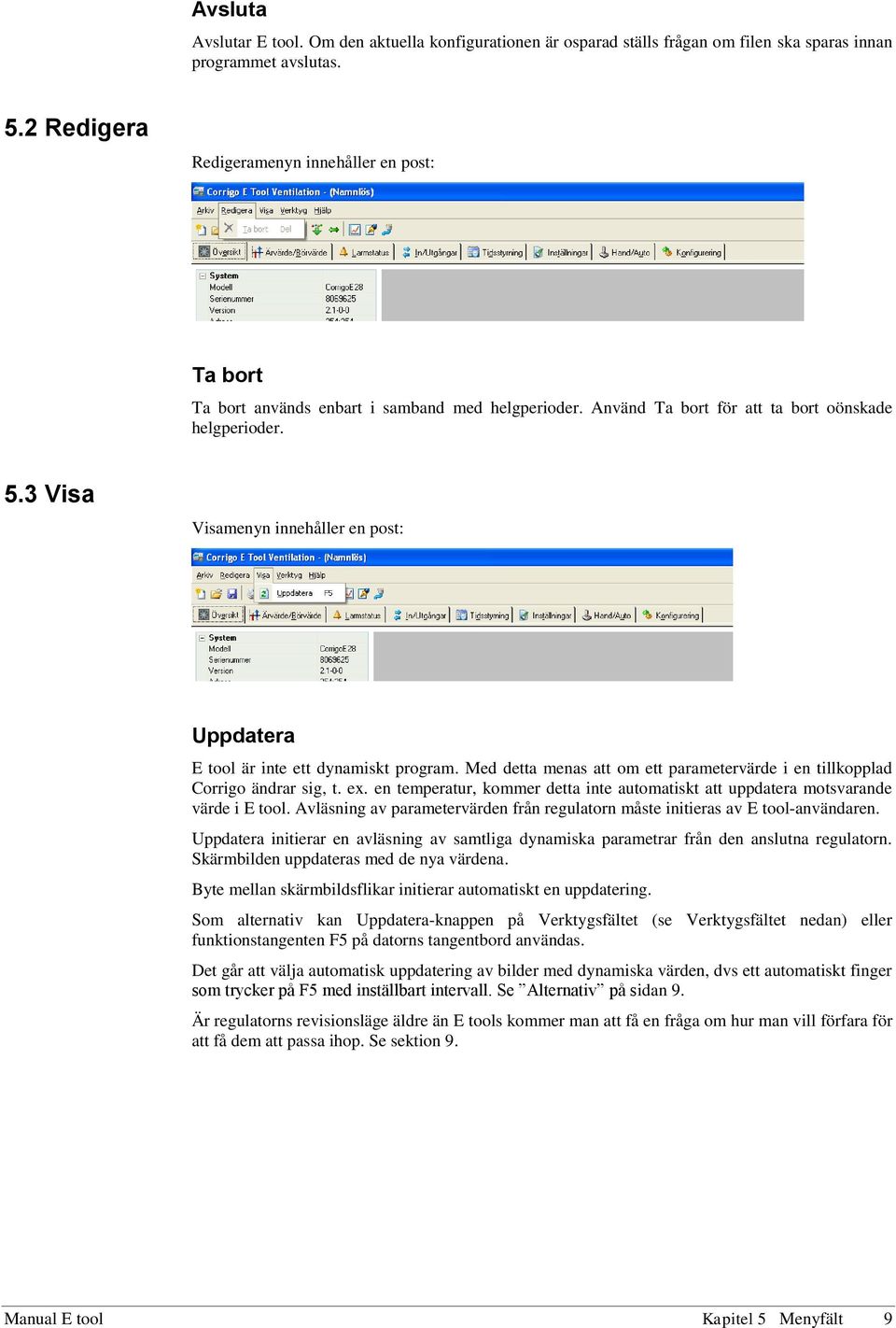 3 Visa Visamenyn innehåller en post: Uppdatera E tool är inte ett dynamiskt program. Med detta menas att om ett parametervärde i en tillkopplad Corrigo ändrar sig, t. ex.