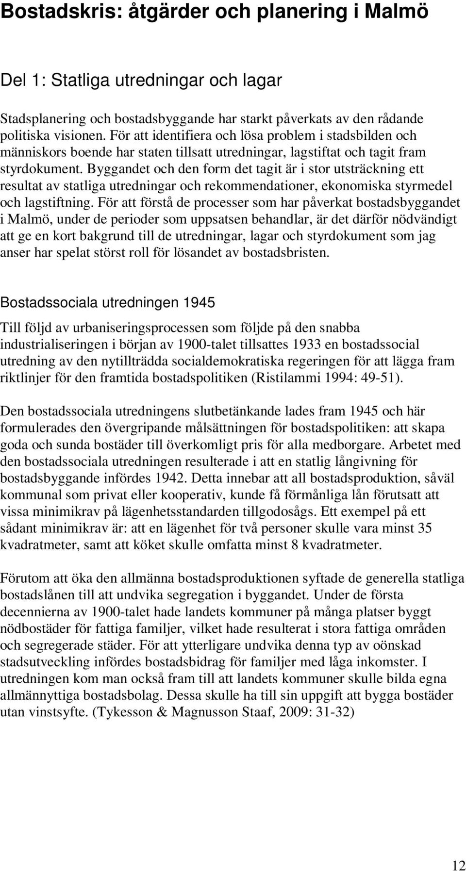 Byggandet och den form det tagit är i stor utsträckning ett resultat av statliga utredningar och rekommendationer, ekonomiska styrmedel och lagstiftning.