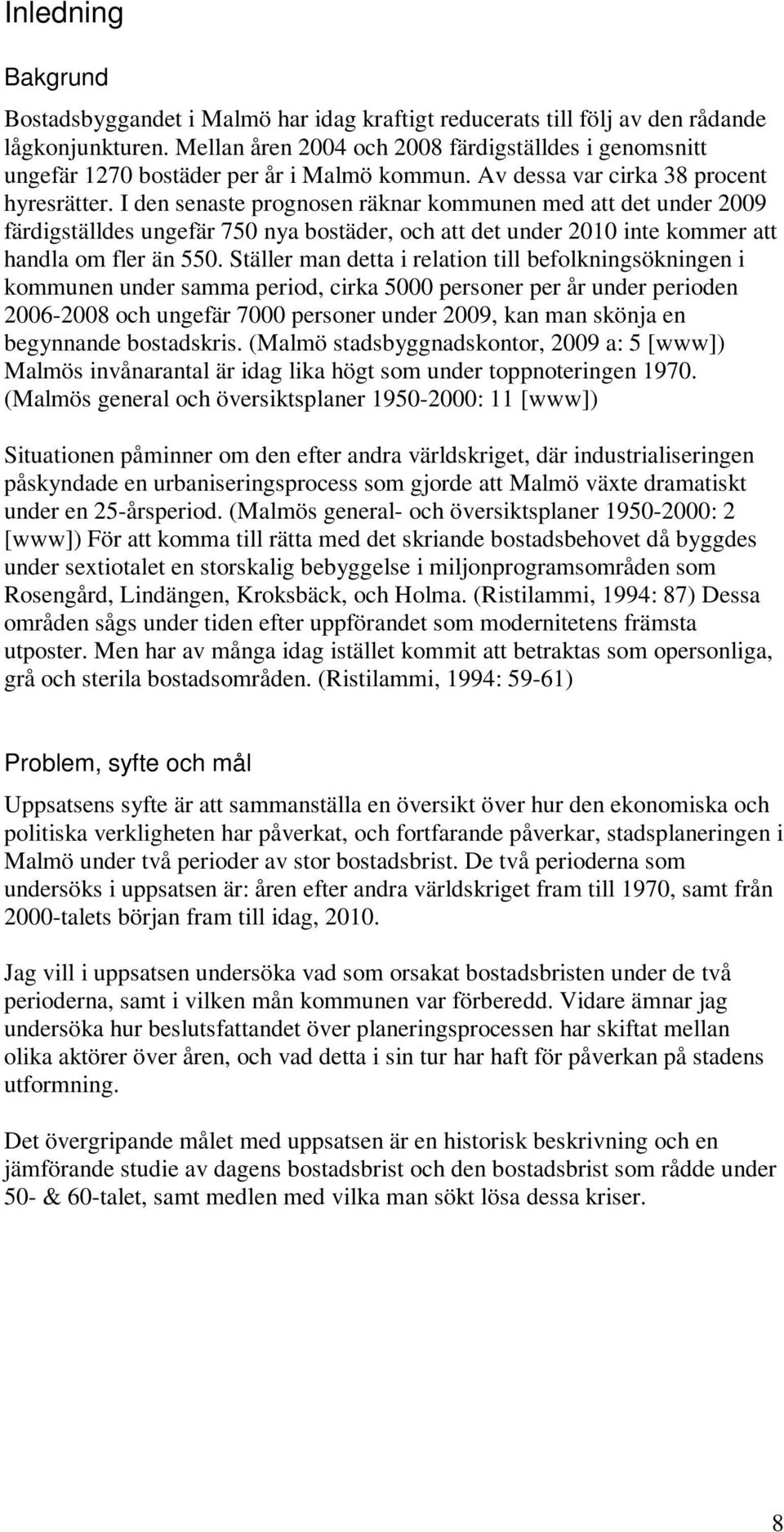 I den senaste prognosen räknar kommunen med att det under 2009 färdigställdes ungefär 750 nya bostäder, och att det under 2010 inte kommer att handla om fler än 550.