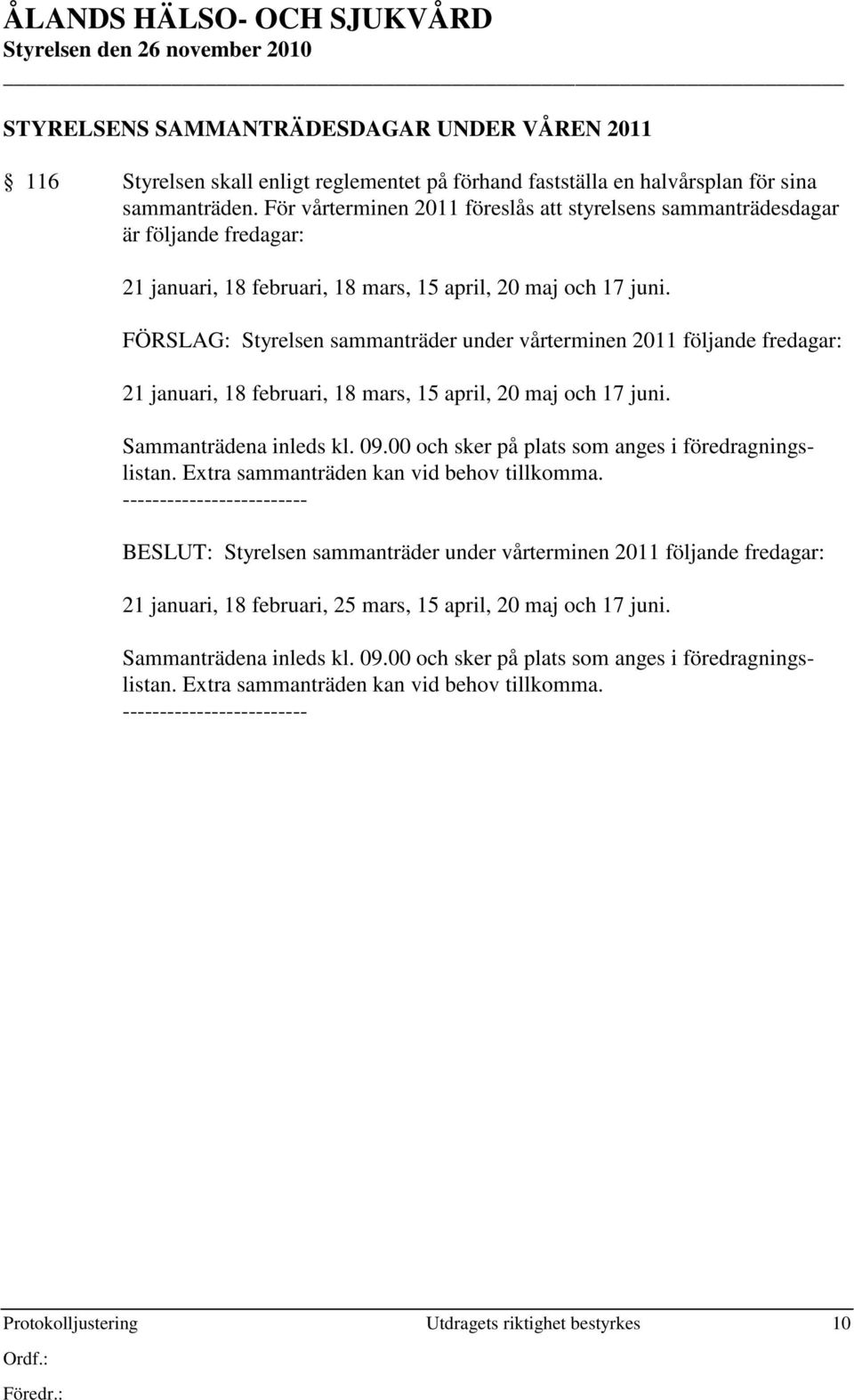 FÖRSLAG: Styrelsen sammanträder under vårterminen 2011 följande fredagar: 21 januari, 18 februari, 18 mars, 15 april, 20 maj och 17 juni. Sammanträdena inleds kl. 09.