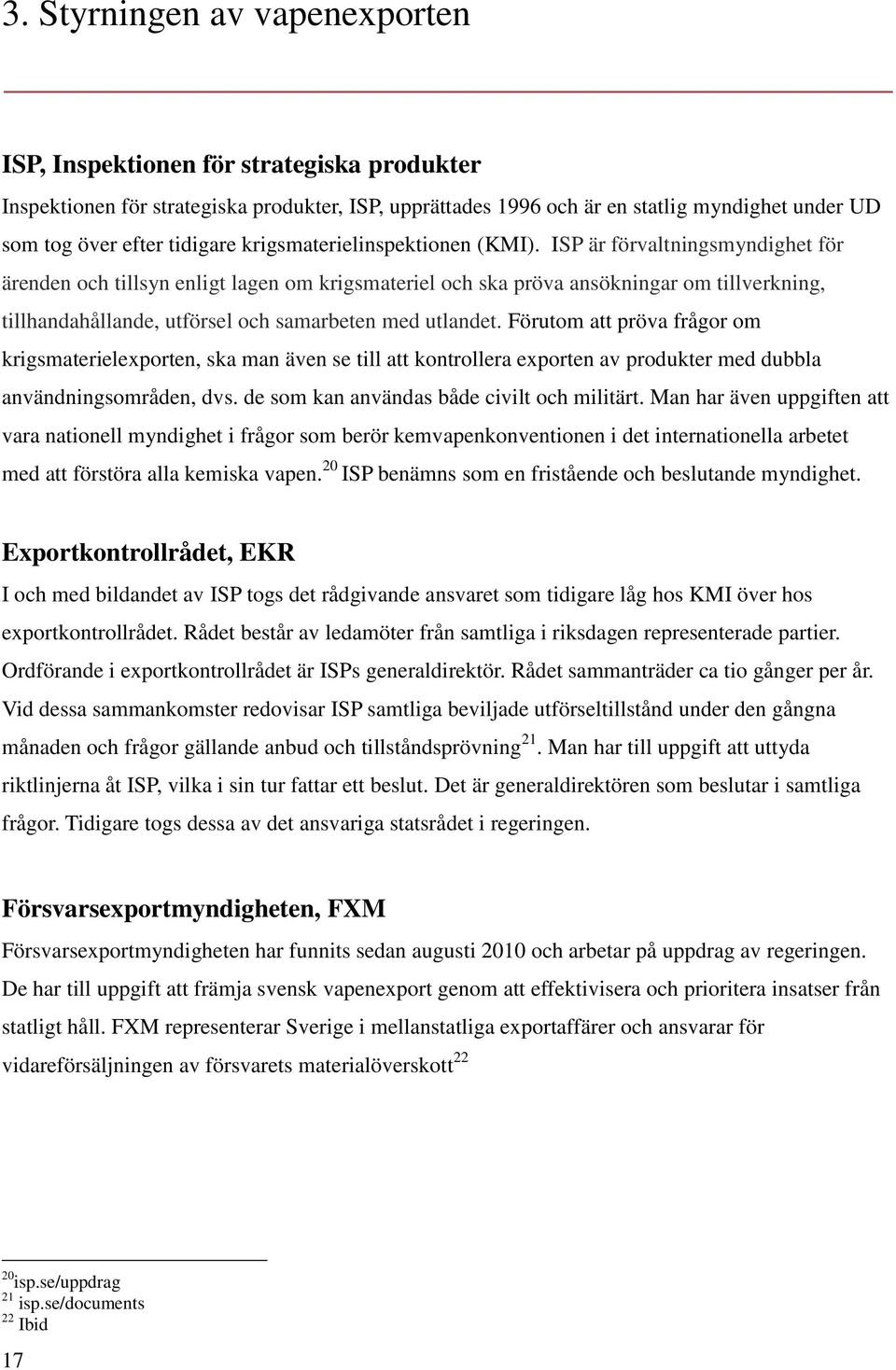 ISP är förvaltningsmyndighet för ärenden och tillsyn enligt lagen om krigsmateriel och ska pröva ansökningar om tillverkning, tillhandahållande, utförsel och samarbeten med utlandet.