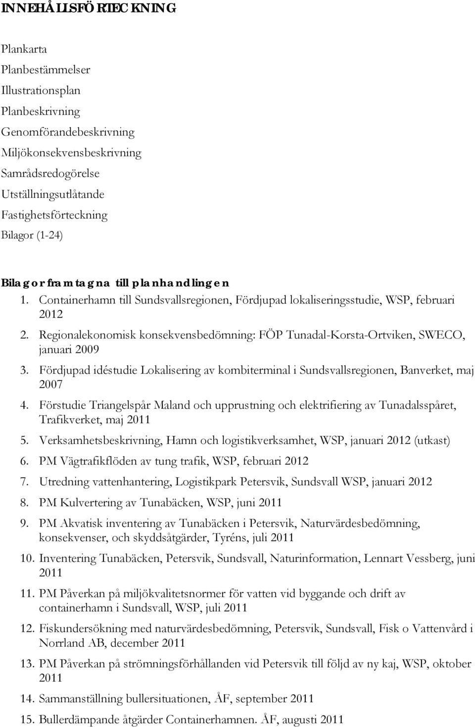 Regionalekonomisk konsekvensbedömning: FÖP Tunadal-Korsta-Ortviken, SWECO, januari 2009 3. Fördjupad idéstudie Lokalisering av kombiterminal i Sundsvallsregionen, Banverket, maj 2007 4.