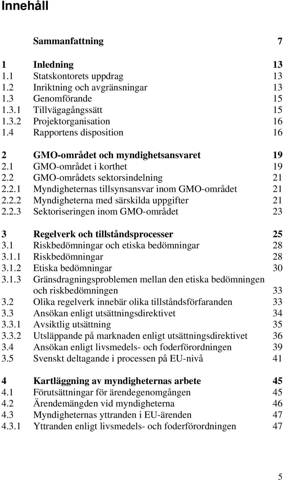 2.3 Sektoriseringen inom GMO-området 23 3 Regelverk och tillståndsprocesser 25 3.1 Riskbedömningar och etiska bedömningar 28 3.1.1 Riskbedömningar 28 3.1.2 Etiska bedömningar 30 3.1.3 Gränsdragningsproblemen mellan den etiska bedömningen och riskbedömningen 33 3.