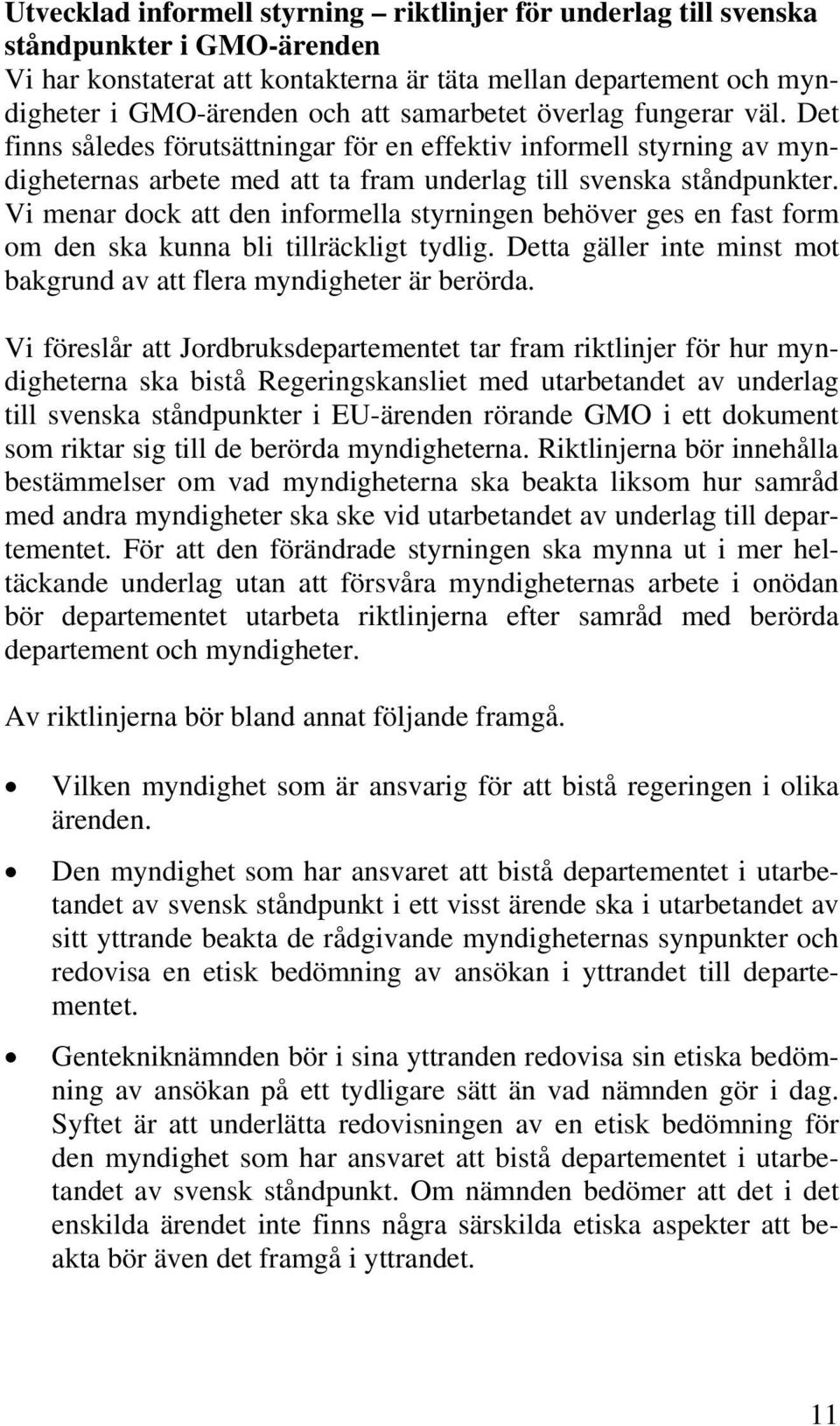 Vi menar dock att den informella styrningen behöver ges en fast form om den ska kunna bli tillräckligt tydlig. Detta gäller inte minst mot bakgrund av att flera myndigheter är berörda.