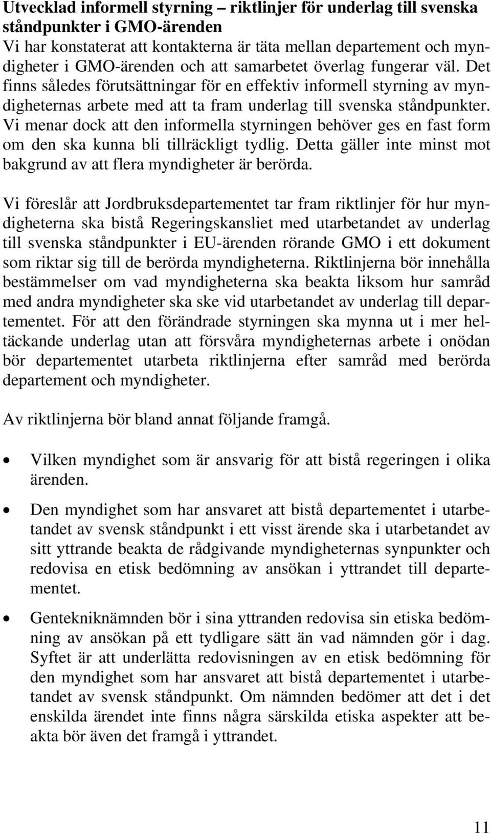 Vi menar dock att den informella styrningen behöver ges en fast form om den ska kunna bli tillräckligt tydlig. Detta gäller inte minst mot bakgrund av att flera myndigheter är berörda.