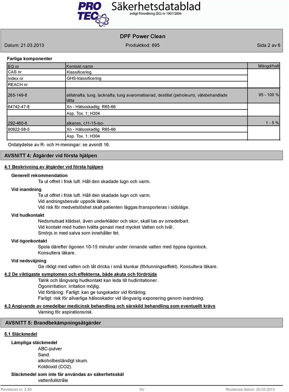 1-5 % AVSNITT 4: Åtgärder vid första hjälpen 4.1 Beskrivning av åtgärder vid första hjälpen Generell rekommendation Ta ut offret i frisk luft. Håll den skadade lugn och varm.