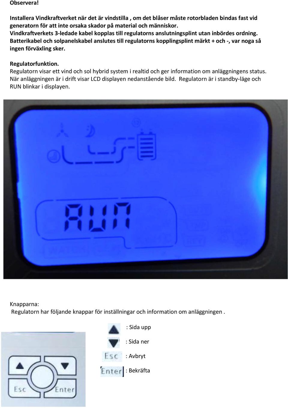 Batterikabel och solpanelskabel anslutes till regulatorns kopplingsplint märkt + och -, var noga så ingen förväxling sker. Regulatorfunktion.