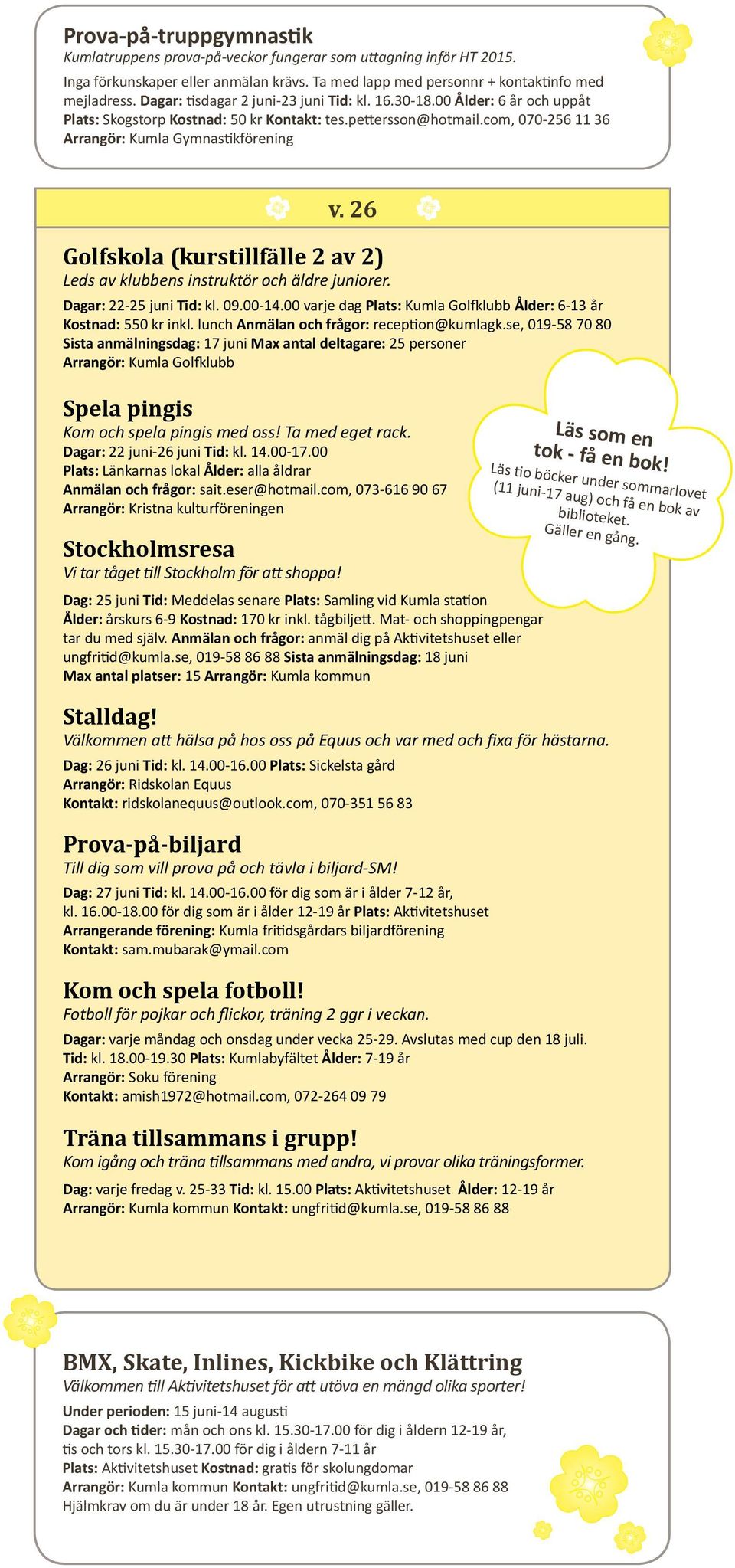 26 Golfskola (kurstillfälle 2 av 2) Leds av klubbens instruktör och äldre juniorer. Dagar: 22-25 juni Tid: kl. 09.00-14.00 varje dag Plats: Kumla Golfklubb Ålder: 6-13 år Kostnad: 550 kr inkl.