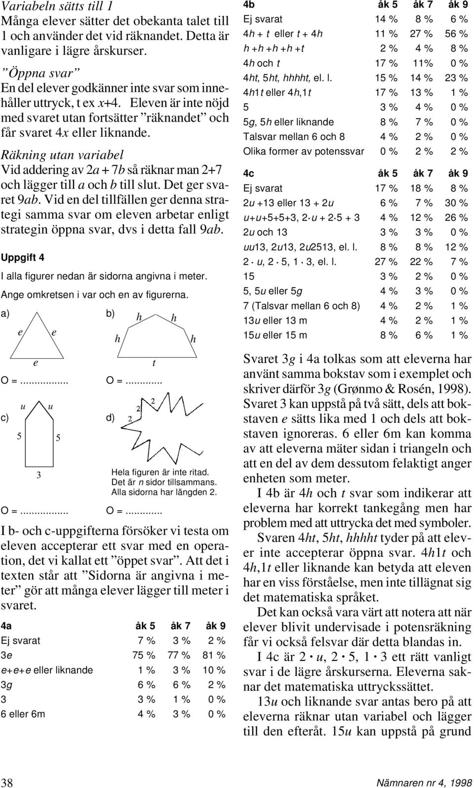 Räkning utan variabel Vid addering av 2a + 7b så räknar man 2+7 oc lägger till a oc b till slut. Det ger svaret 9ab.