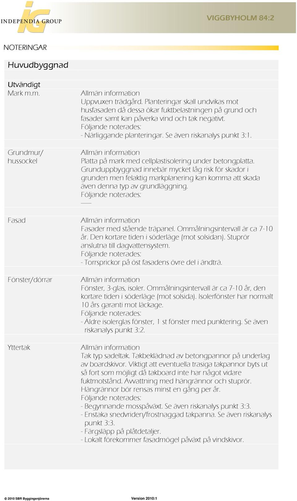 Se även riskanalys punkt 3:1. Allmän information Platta på mark med cellplastisolering under betongplatta.