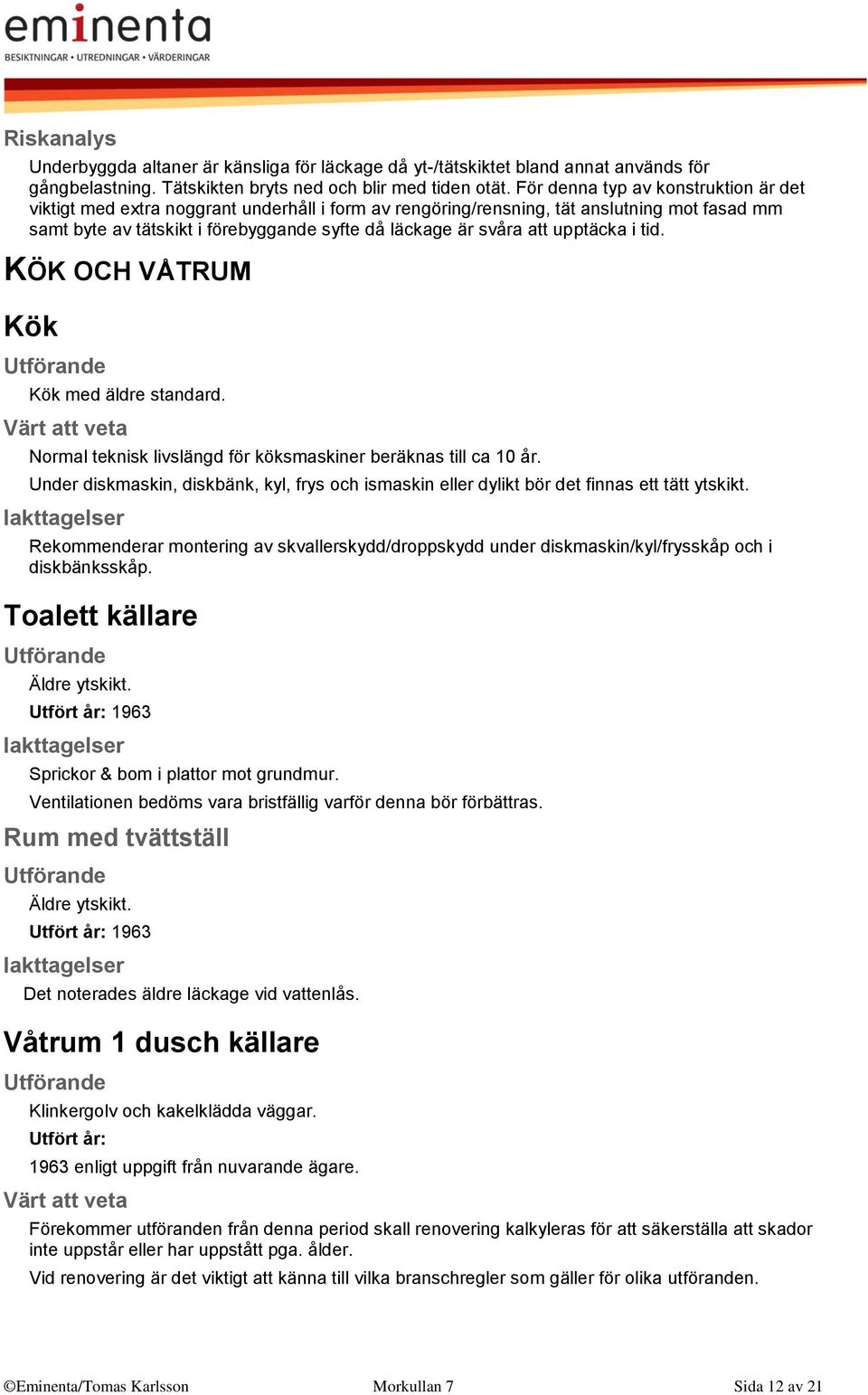 upptäcka i tid. KÖK OCH VÅTRUM Kök Kök med äldre standard. Normal teknisk livslängd för köksmaskiner beräknas till ca 10 år.