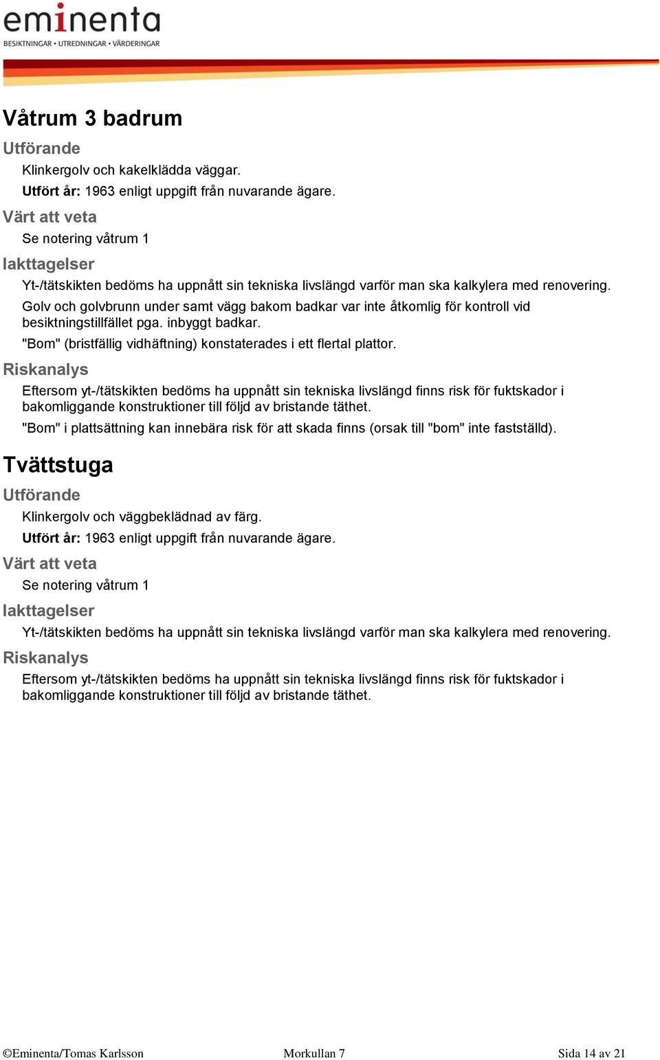 Golv och golvbrunn under samt vägg bakom badkar var inte åtkomlig för kontroll vid besiktningstillfället pga. inbyggt badkar. "Bom" (bristfällig vidhäftning) konstaterades i ett flertal plattor.