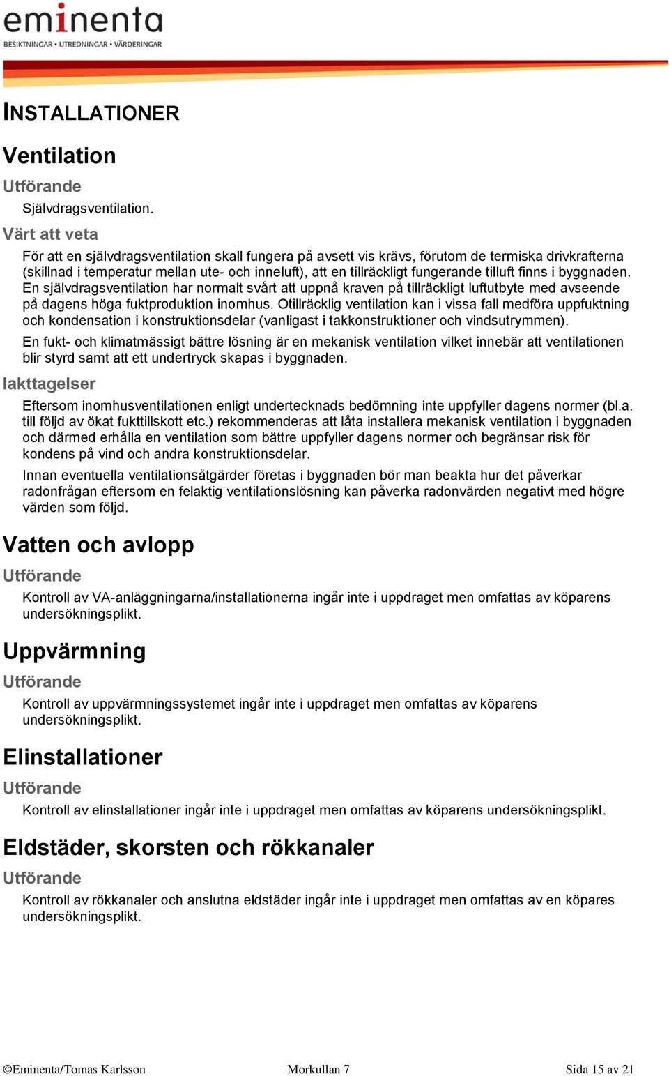 byggnaden. En självdragsventilation har normalt svårt att uppnå kraven på tillräckligt luftutbyte med avseende på dagens höga fuktproduktion inomhus.