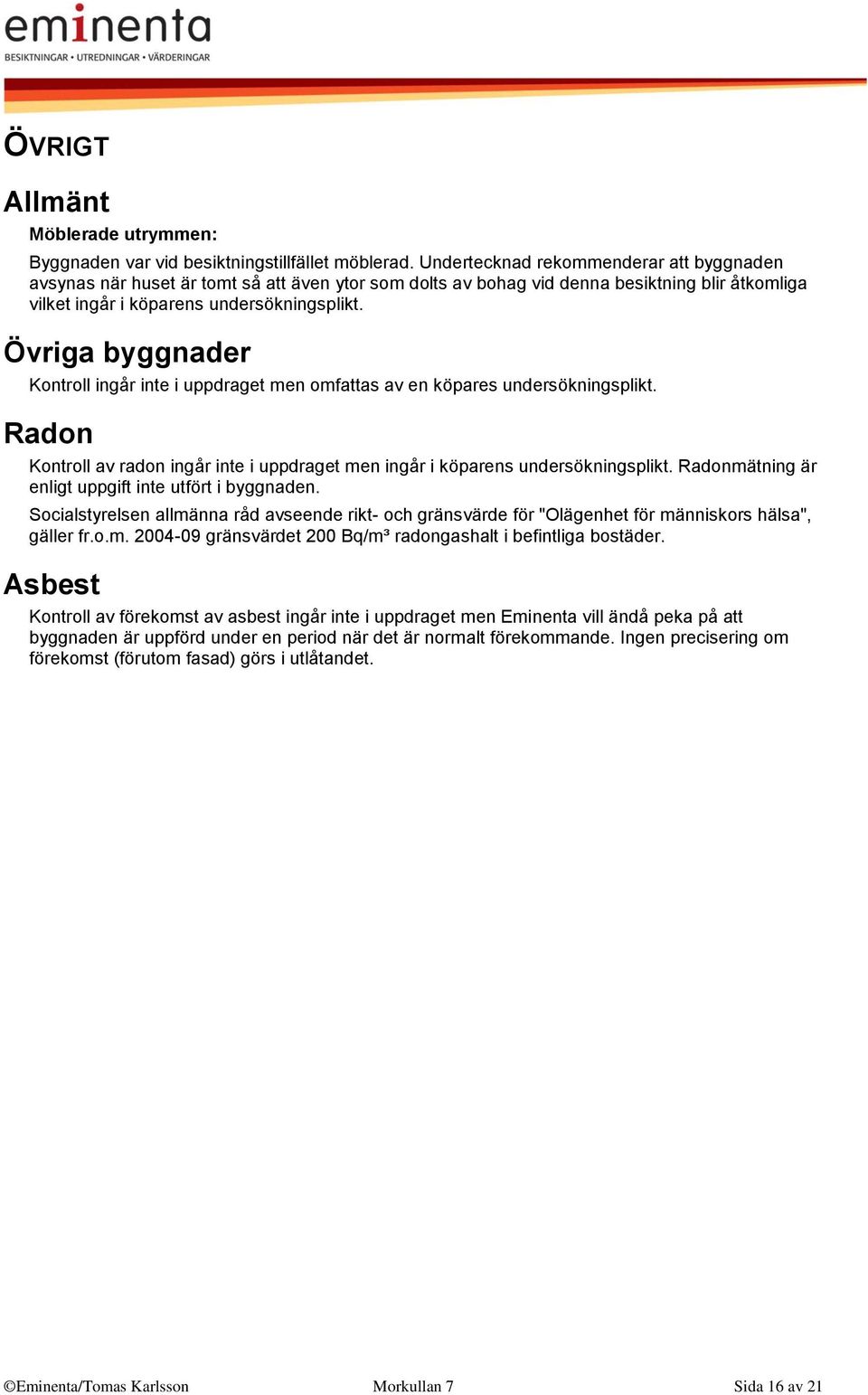 Övriga byggnader Kontroll ingår inte i uppdraget men omfattas av en köpares undersökningsplikt. Radon Kontroll av radon ingår inte i uppdraget men ingår i köparens undersökningsplikt.