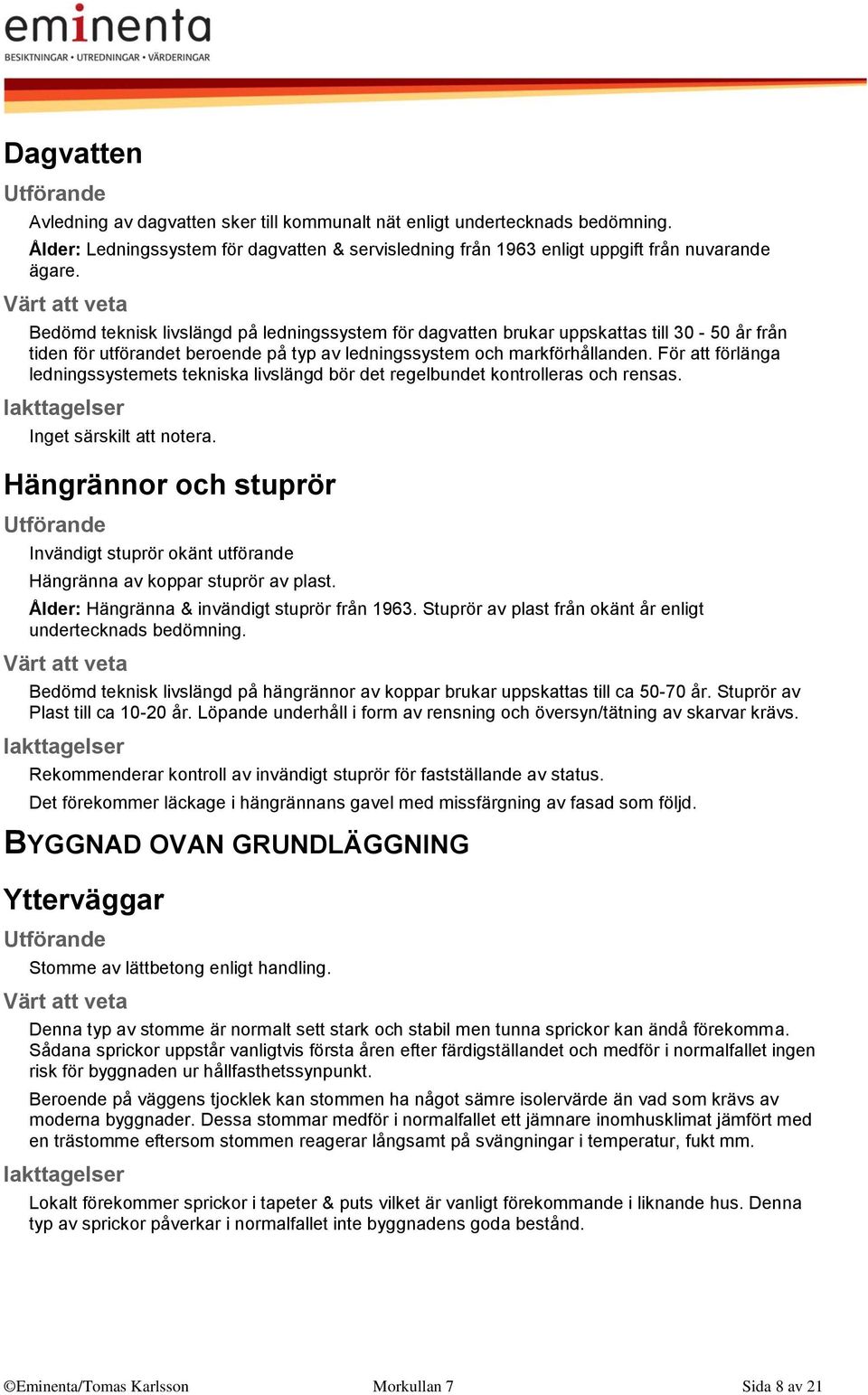 För att förlänga ledningssystemets tekniska livslängd bör det regelbundet kontrolleras och rensas. Inget särskilt att notera.