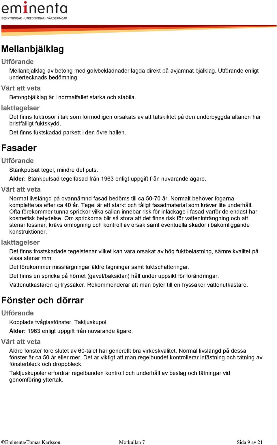 Fasader Stänkputsat tegel, mindre del puts. Ålder: Stänkputsad tegelfasad från 1963 enligt uppgift från nuvarande ägare. Normal livslängd på ovannämnd fasad bedöms till ca 50-70 år.