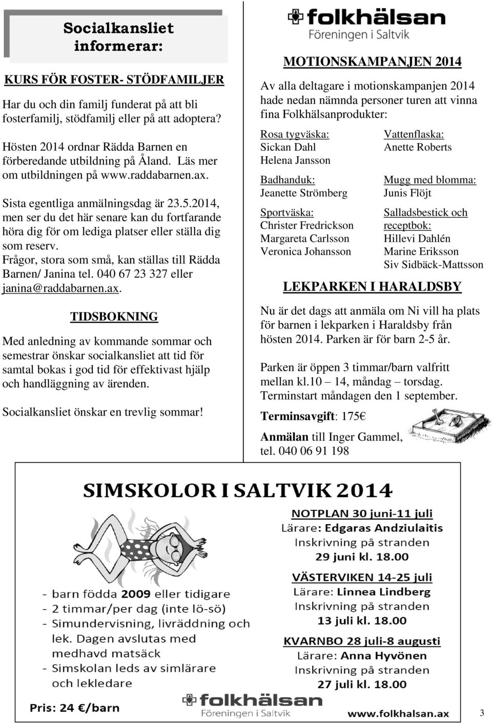 2014, men ser du det här senare kan du fortfarande höra dig för om lediga platser eller ställa dig som reserv. Frågor, stora som små, kan ställas till Rädda Barnen/ Janina tel.