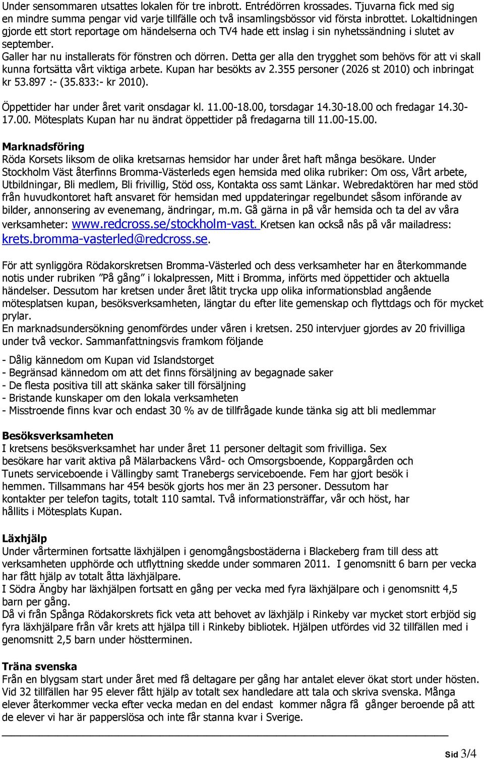 Detta ger alla den trygghet som behövs för att vi skall kunna fortsätta vårt viktiga arbete. Kupan har besökts av 2.355 personer (2026 st 2010) och inbringat kr 53.897 :- (35.833:- kr 2010).