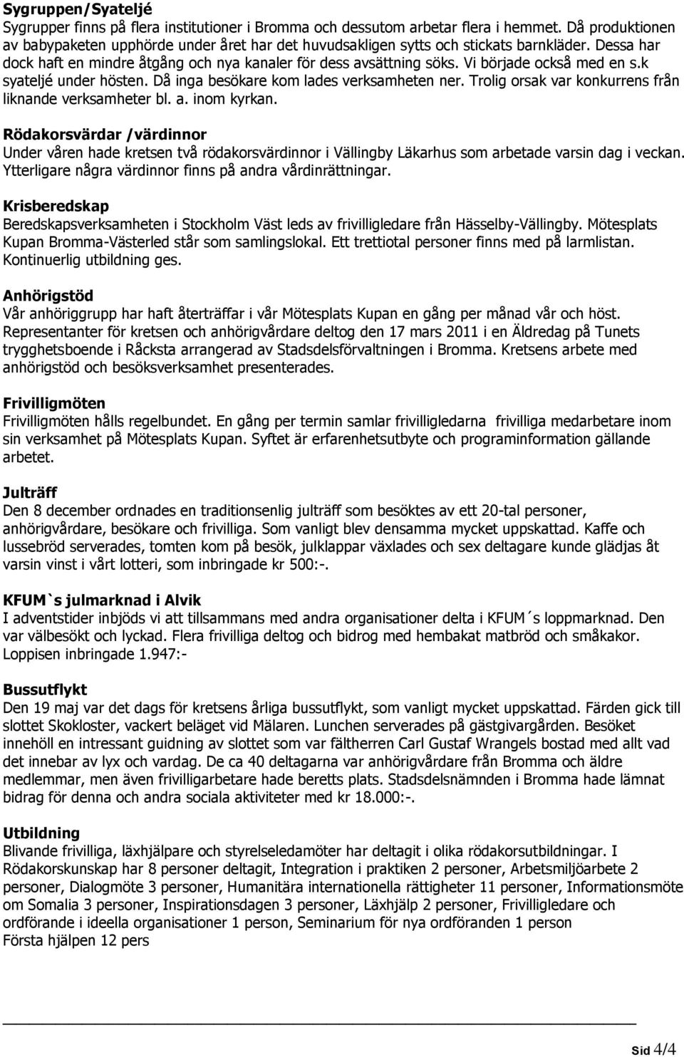 Vi började också med en s.k syateljé under hösten. Då inga besökare kom lades verksamheten ner. Trolig orsak var konkurrens från liknande verksamheter bl. a. inom kyrkan.