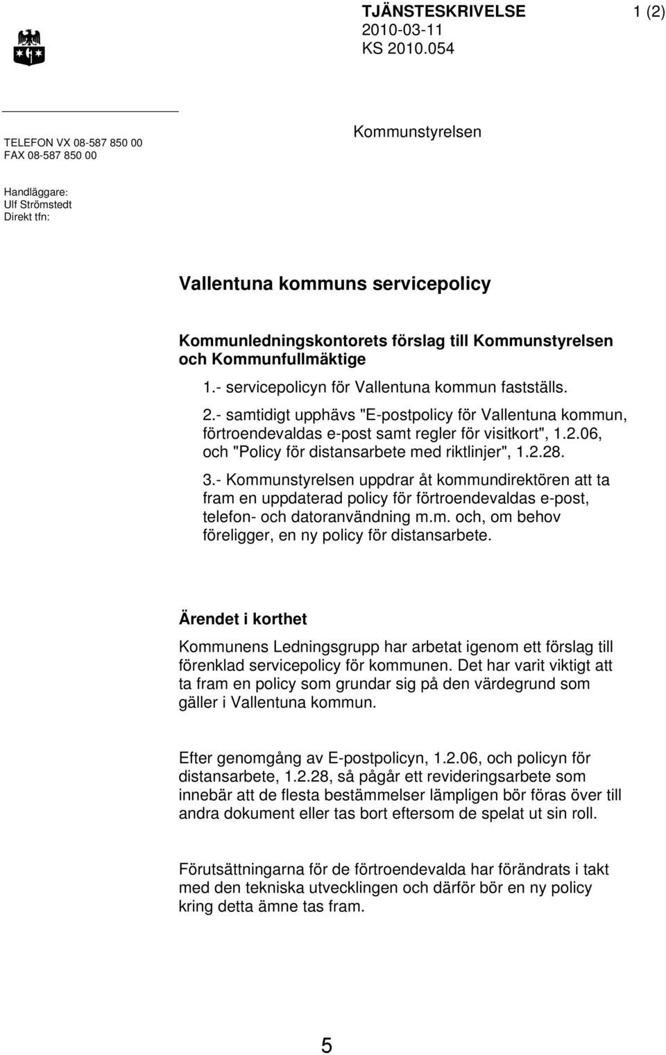 Kommunfullmäktige 1.- servicepolicyn för Vallentuna kommun fastställs. 2.- samtidigt upphävs "E-postpolicy för Vallentuna kommun, förtroendevaldas e-post samt regler för visitkort", 1.2.06, och "Policy för distansarbete med riktlinjer", 1.