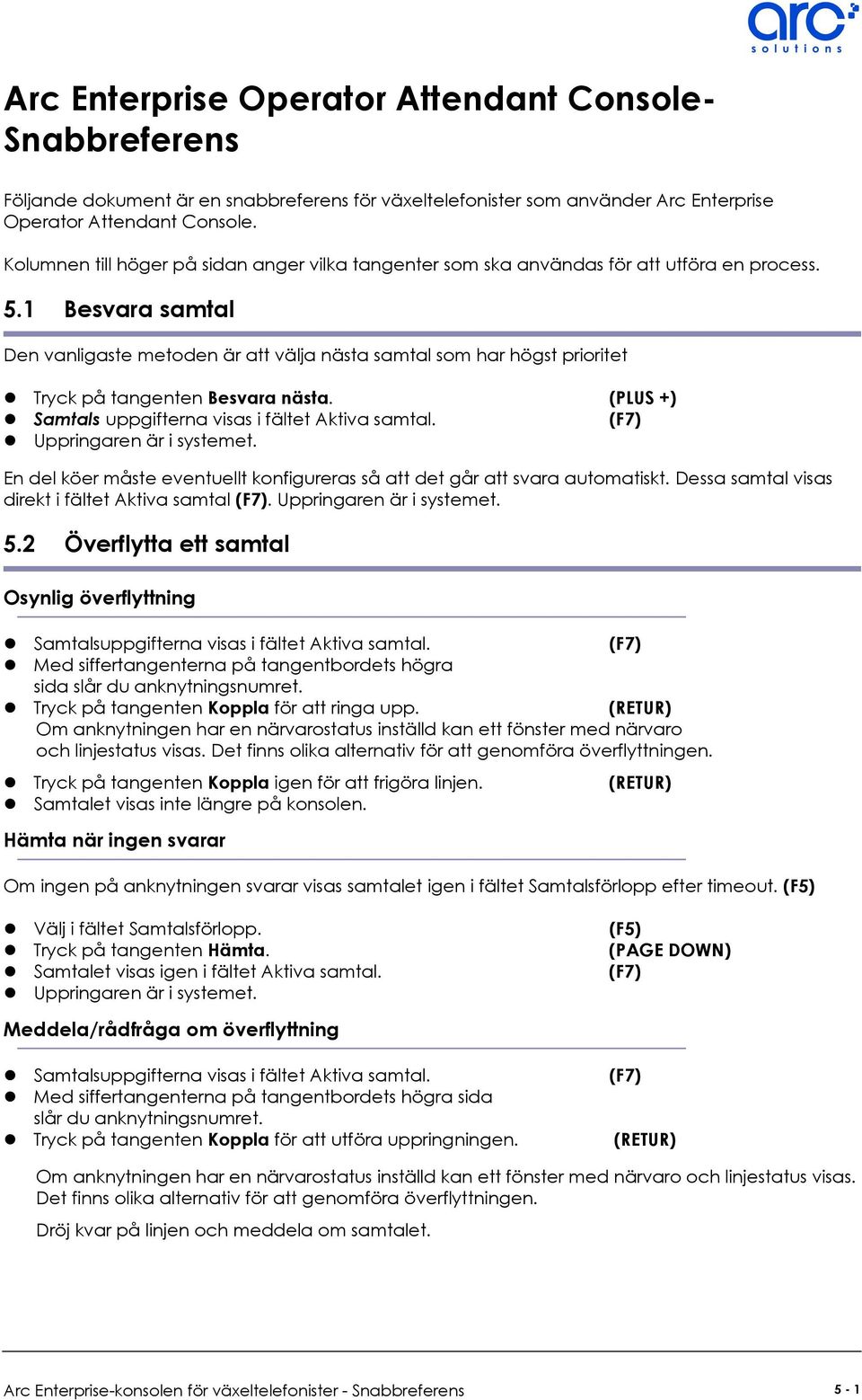 1 Besvara samtal Den vanligaste metoden är att välja nästa samtal som har högst prioritet Tryck på tangenten Besvara nästa. (PLUS +) Samtals uppgifterna visas i fältet Aktiva samtal.