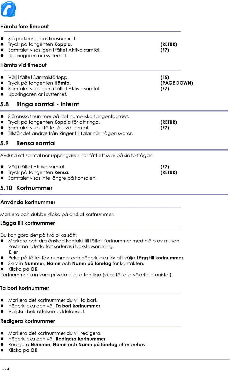 8 Ringa samtal - internt Slå önskat nummer på det numeriska tangentbordet. Tryck på tangenten Koppla för att ringa. (RETUR) Samtalet visas i fältet Aktiva samtal.