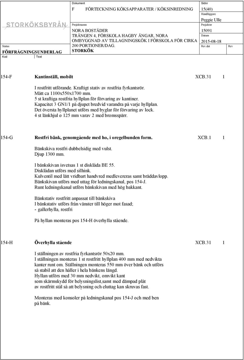 4 st länkhjul ø 125 mm varav 2 med bromsspärr. 154-G Rostfri bänk, genomgående med ho, i oregelbunden form. XCB.1 1 Bänkskiva rostfri dubbelsidig med vulst. Djup 1300 mm.