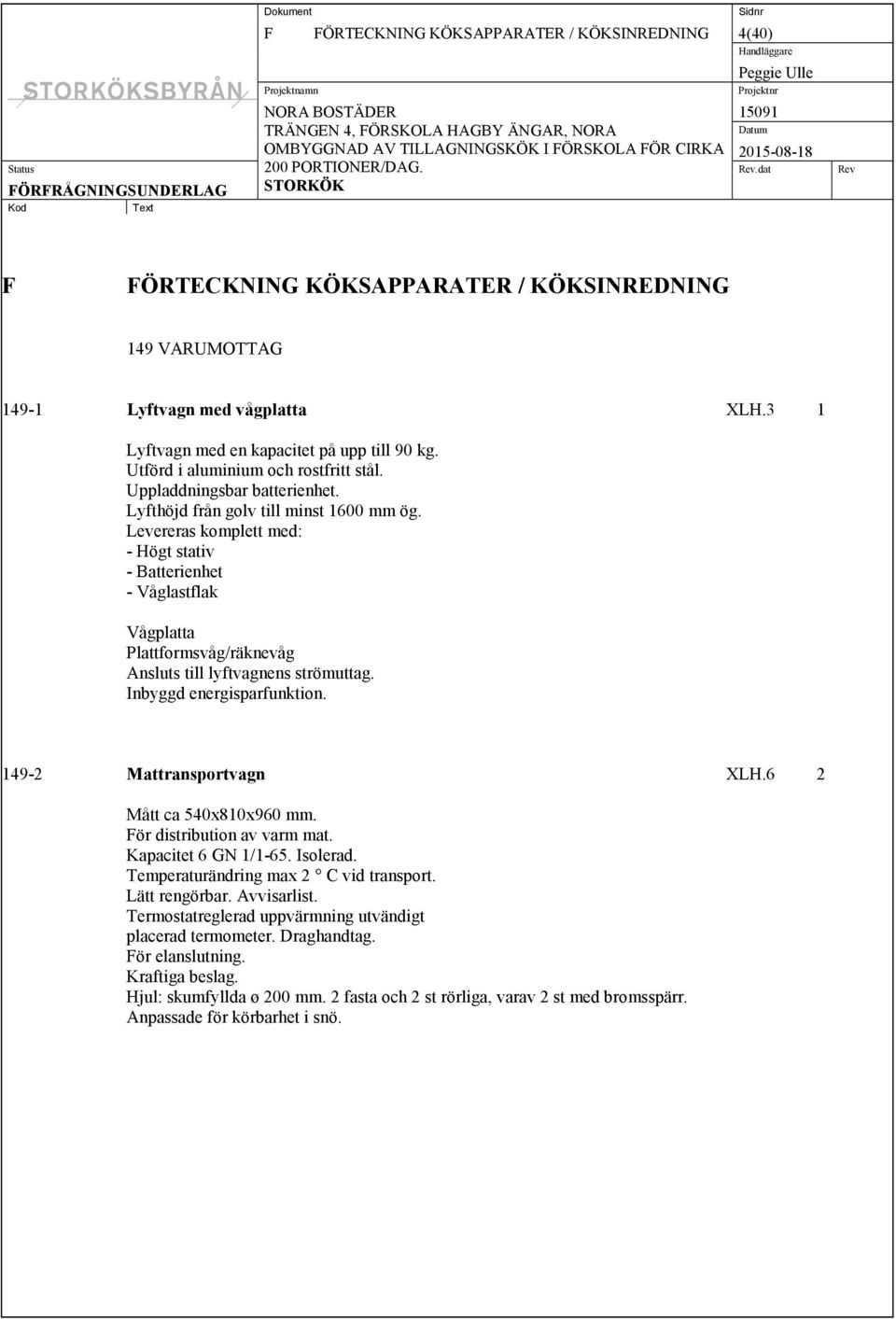 Levereras komplett med: - Högt stativ - Batterienhet - Våglastflak Vågplatta Plattformsvåg/räknevåg Ansluts till lyftvagnens strömuttag. Inbyggd energisparfunktion. 149-2 Mattransportvagn XLH.