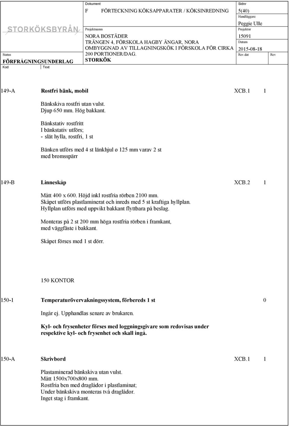 Höjd inkl rostfria rörben 2100 mm. Skåpet utförs plastlaminerat och inreds med 5 st kraftiga hyllplan. Hyllplan utförs med uppvikt bakkant flyttbara på beslag.