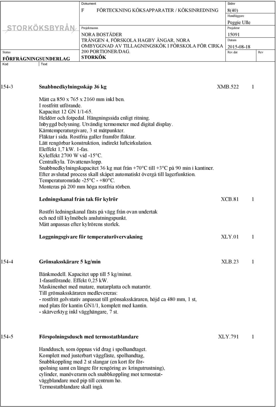 Lätt rengörbar konstruktion, indirekt luftcirkulation. Eleffekt 1,7 kw. 1-fas. Kyleffekt 2700 W vid -15 C. Centralkyla. Tövattenavlopp.