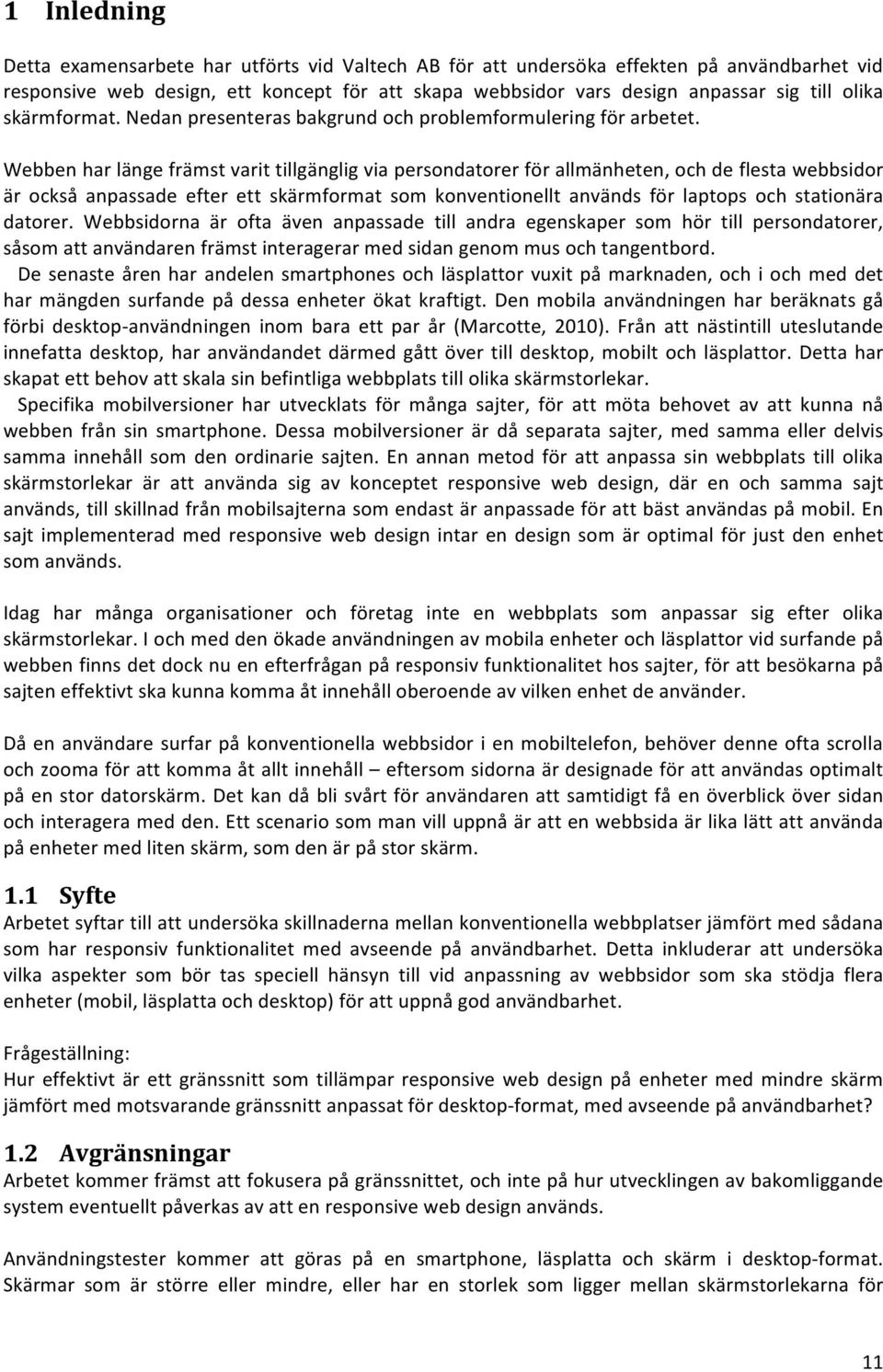 Webbenharlängefrämstvarittillgängligviapersondatorerförallmänheten,ochdeflestawebbsidor är också anpassade efter ett skärmformat som konventionellt används för laptops och stationära datorer.