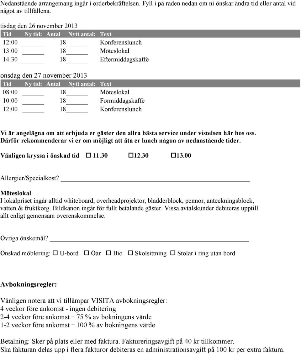 08:00 18 Möteslokal 10:00 18 Förmiddagskaffe 12:00 18 Konferenslunch Vi är angelägna om att erbjuda er gäster den allra bästa service under vistelsen här hos oss.