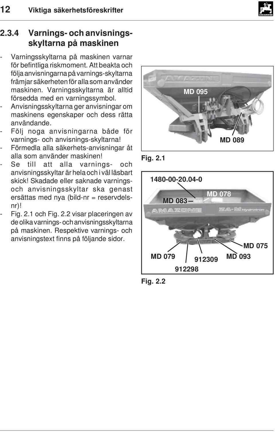 - Anvisningsskyltarna ger anvisningar om maskinens egenskaper och dess rätta användande. - Följ noga anvisningarna både för varnings- och anvisnings-skyltarna!