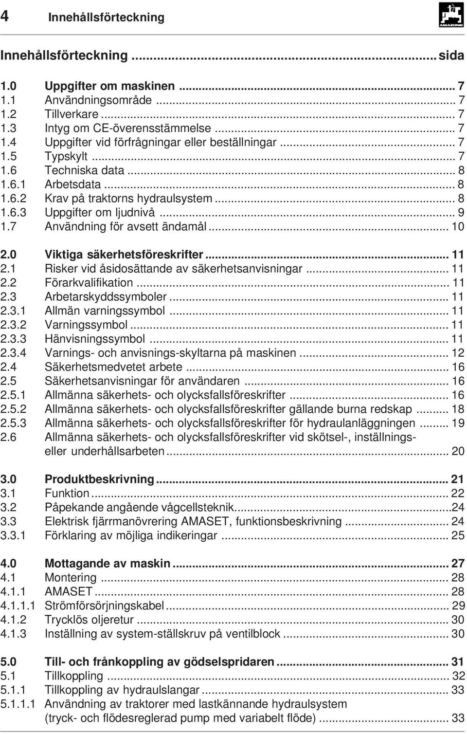 0 Viktiga säkerhetsföreskrifter... 11 2.1 Risker vid åsidosättande av säkerhetsanvisningar... 11 2.2 Förarkvalifikation... 11 2.3 Arbetarskyddssymboler... 11 2.3.1 Allmän varningssymbol... 11 2.3.2 Varningssymbol.