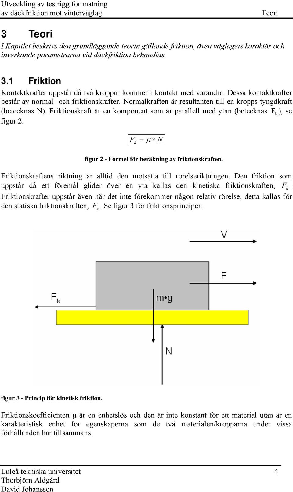 F k = μ N figur - Formel för beräkning av frikionskrafen. Frikionskrafens rikning är allid den mosaa ill rörelserikningen.