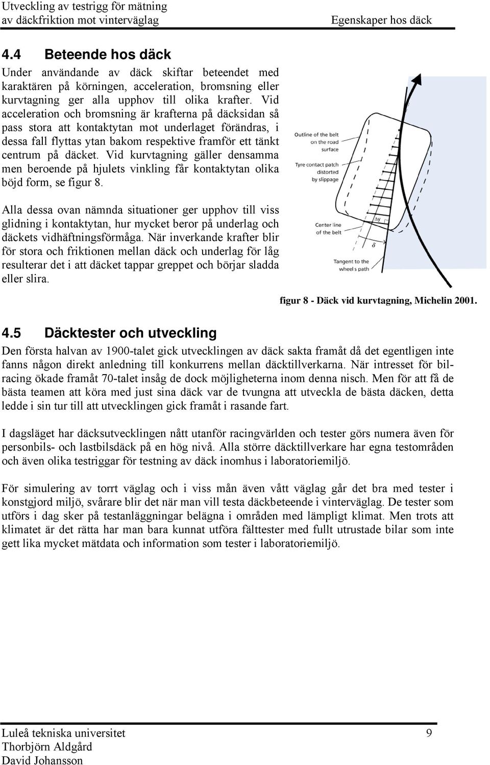 Vid kurvagning gäller densamma men beroende på hjules vinkling får konakyan olika böjd form, se figur 8.